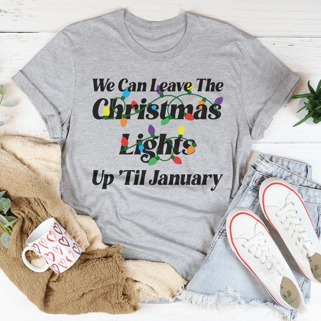 We Can Leave The Christmas Lights Up Til January Tee